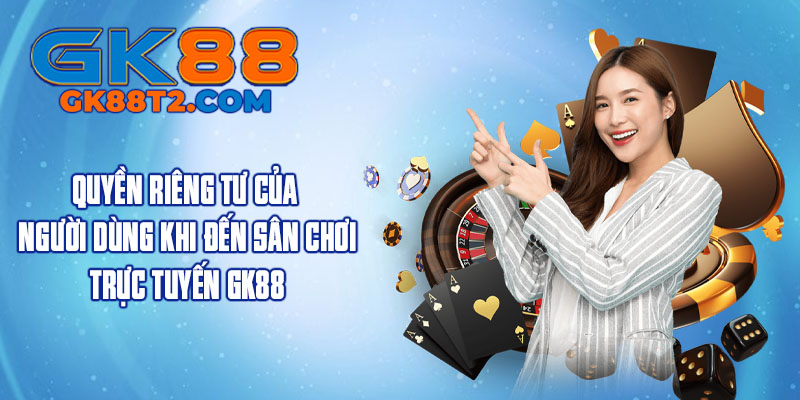Quyền riêng tư của người dùng khi đến sân chơi trực tuyến GK88