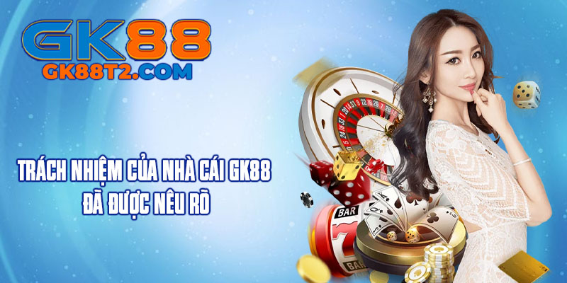Trách nhiệm của nhà cái GK88 đã được nêu rõ