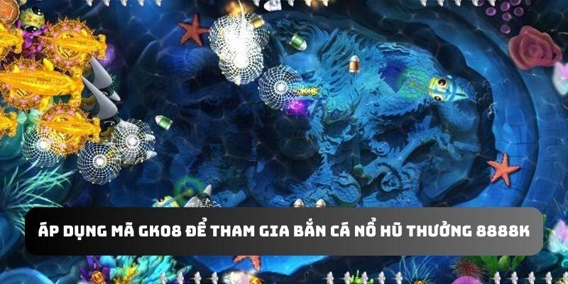 Áp dụng mã gk88 để tham gia bắn cá nổ hũ thưởng 8888k