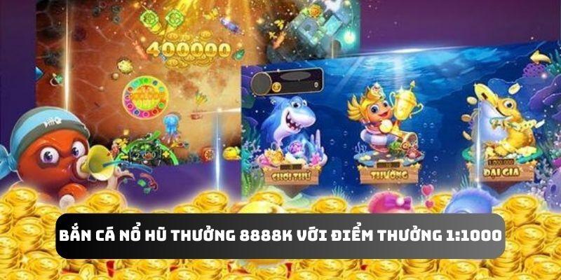 Bắn cá nổ hũ thưởng 8888k với điểm thưởng 1:1000