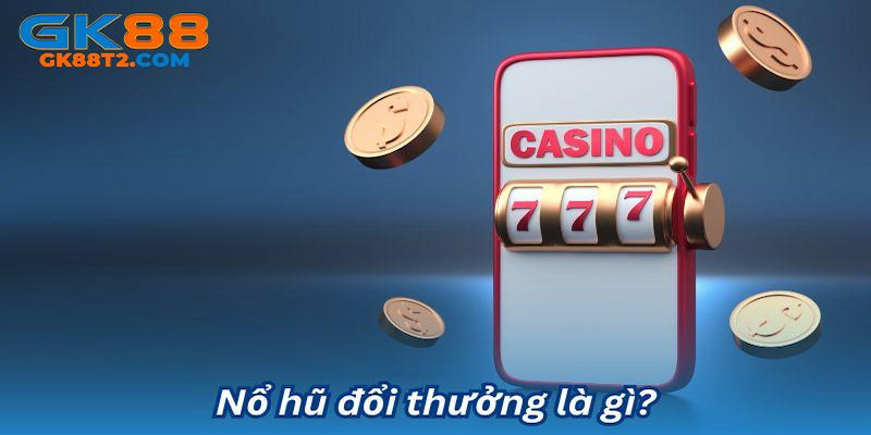 Giới thiệu trò chơi nổ hũ đổi thưởng tại GK88