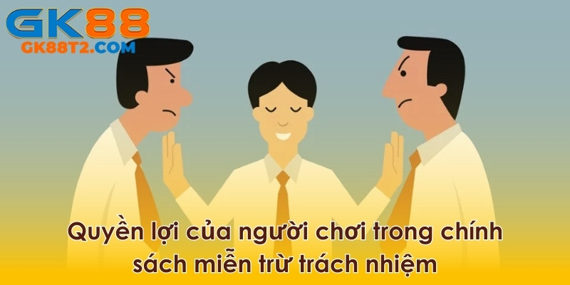 Người chơi có quyền lợi chính đáng trong chính sách miễn trừ trách nhiệm